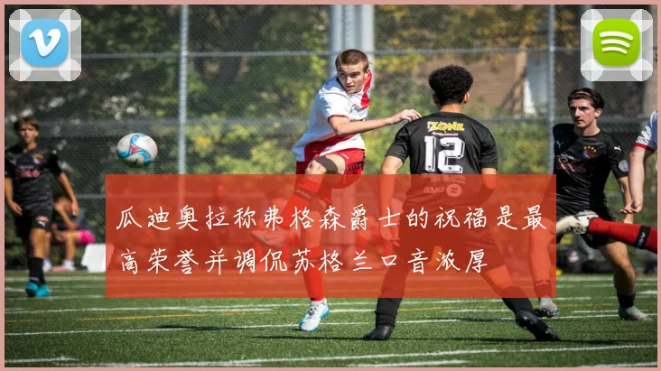 瓜迪奥拉称弗格森爵士的祝福是最高荣誉并调侃苏格兰口音浓厚