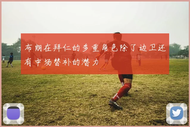 布朗在拜仁的多重角色除了边卫还有中场替补的潜力